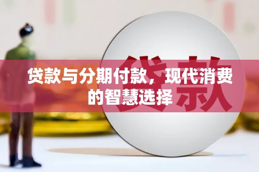 梁平贷款与分期付款，现代消费的智慧选择