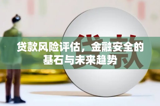梁平贷款风险评估，金融安全的基石与未来趋势