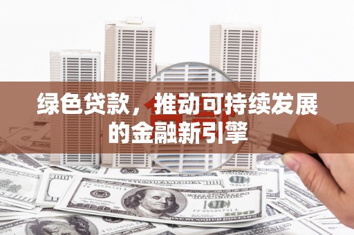 梁平绿色贷款，推动可持续发展的金融新引擎