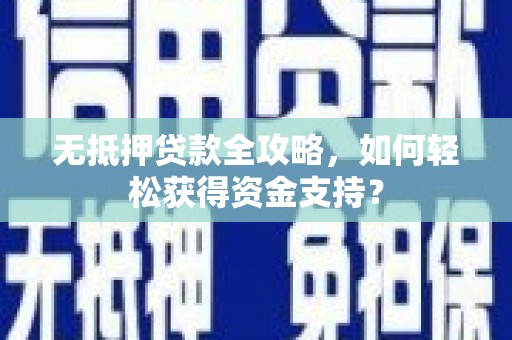 梁平无抵押贷款全攻略，如何轻松获得资金支持？