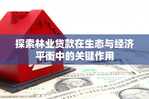 梁平探索林业贷款在生态与经济平衡中的关键作用