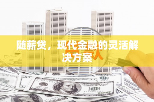 梁平随薪贷，现代金融的灵活解决方案
