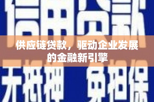 梁平供应链贷款，驱动企业发展的金融新引擎