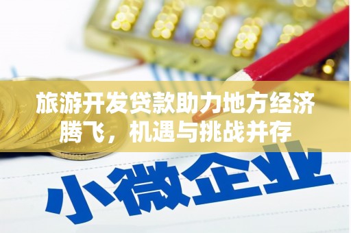 梁平旅游开发贷款助力地方经济腾飞，机遇与挑战并存