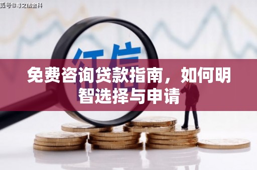 梁平免费咨询贷款指南，如何明智选择与申请