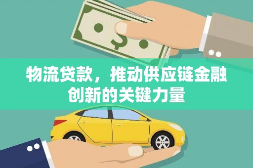 梁平物流贷款，推动供应链金融创新的关键力量