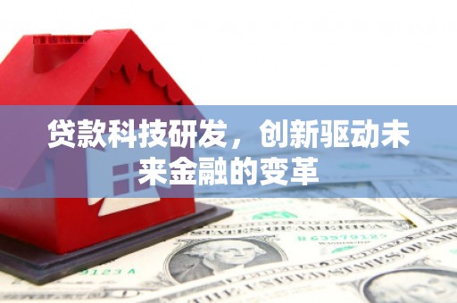 梁平贷款科技研发，创新驱动未来金融的变革