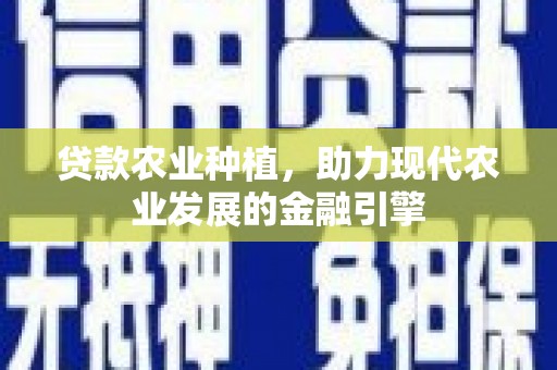 梁平贷款农业种植，助力现代农业发展的金融引擎