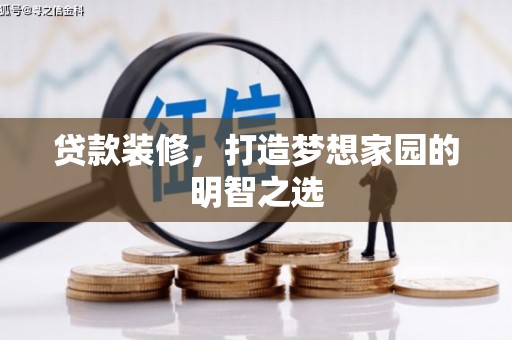 梁平贷款装修，打造梦想家园的明智之选