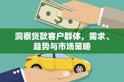 梁平洞察贷款客户群体，需求、趋势与市场策略
