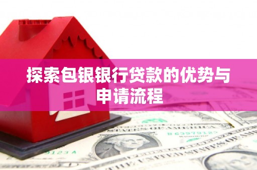 梁平探索包银银行贷款的优势与申请流程