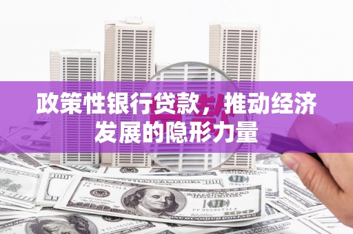 梁平政策性银行贷款，推动经济发展的隐形力量