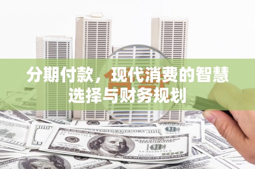 梁平分期付款，现代消费的智慧选择与财务规划