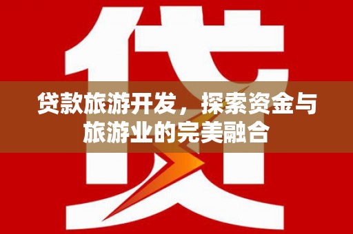 梁平贷款旅游开发，探索资金与旅游业的完美融合