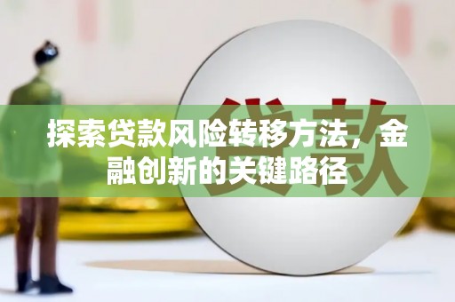 梁平探索贷款风险转移方法，金融创新的关键路径