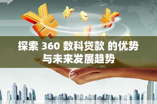 梁平探索 360 数科贷款 的优势与未来发展趋势
