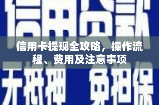 梁平信用卡提现全攻略，操作流程、费用及注意事项