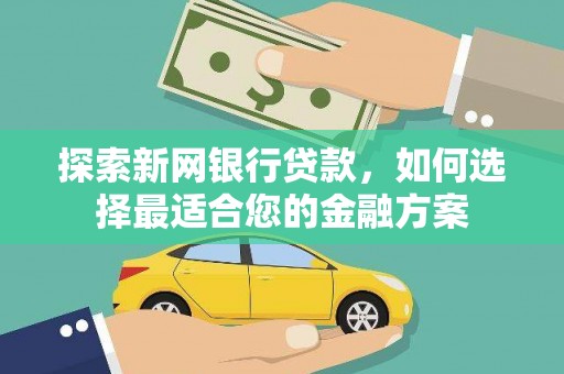 梁平探索新网银行贷款，如何选择最适合您的金融方案