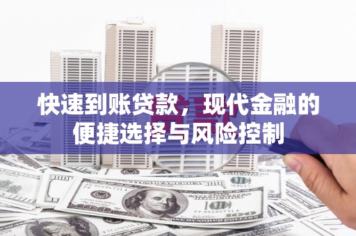 梁平快速到账贷款，现代金融的便捷选择与风险控制