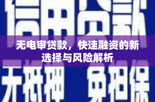 梁平无电审贷款，快速融资的新选择与风险解析