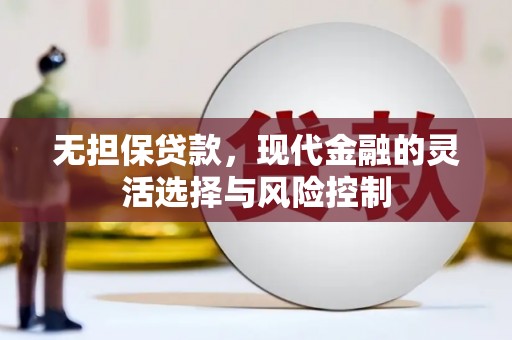 梁平无担保贷款，现代金融的灵活选择与风险控制