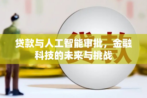 梁平贷款与人工智能审批，金融科技的未来与挑战