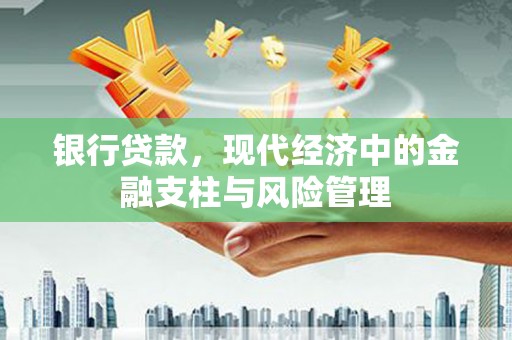 梁平银行贷款，现代经济中的金融支柱与风险管理