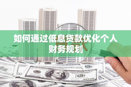 梁平如何通过低息贷款优化个人财务规划