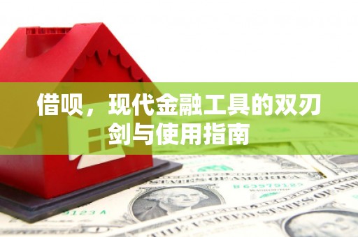 梁平借呗，现代金融工具的双刃剑与使用指南