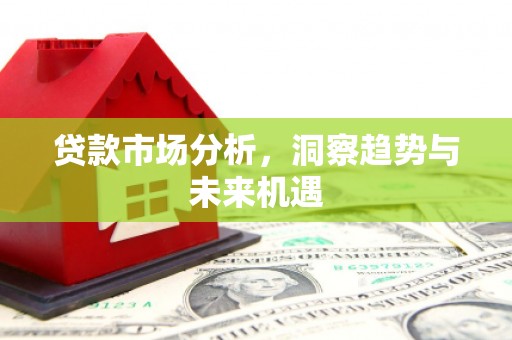 梁平贷款市场分析，洞察趋势与未来机遇