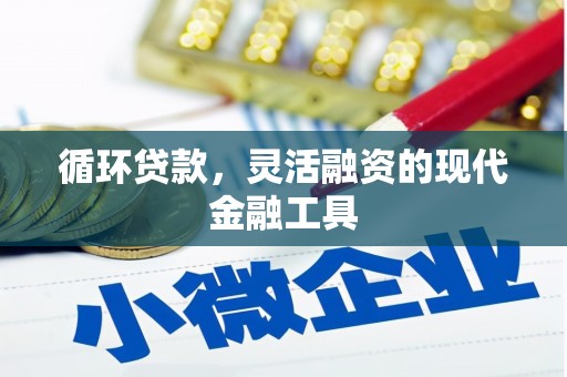 梁平循环贷款，灵活融资的现代金融工具