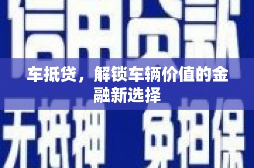 梁平车抵贷，解锁车辆价值的金融新选择