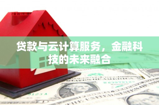 梁平贷款与云计算服务，金融科技的未来融合