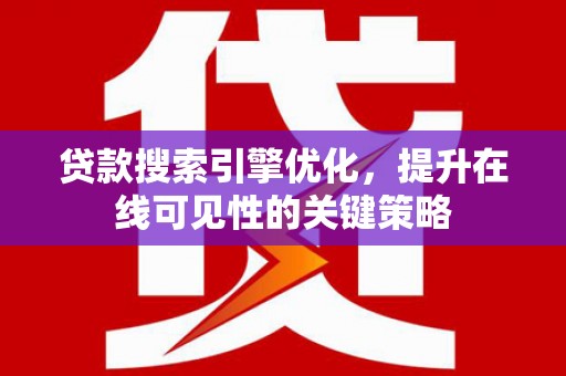 梁平贷款搜索引擎优化，提升在线可见性的关键策略