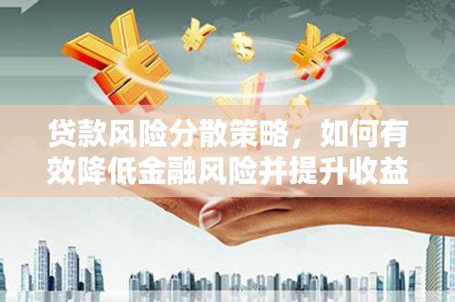 梁平贷款风险分散策略，如何有效降低金融风险并提升收益