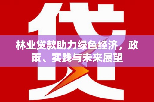 梁平林业贷款助力绿色经济，政策、实践与未来展望