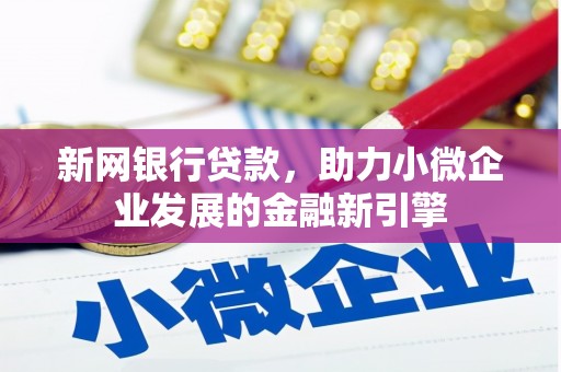 梁平新网银行贷款，助力小微企业发展的金融新引擎