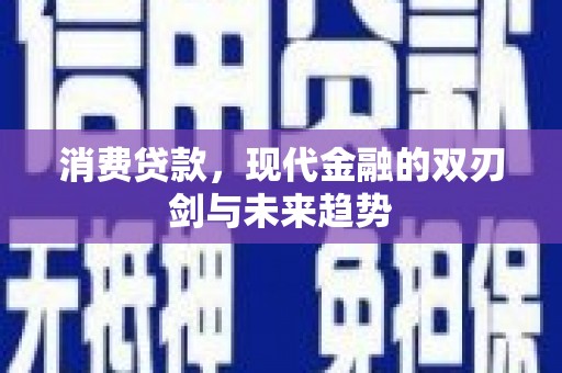 梁平消费贷款，现代金融的双刃剑与未来趋势