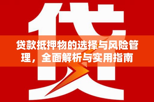 梁平贷款抵押物的选择与风险管理，全面解析与实用指南