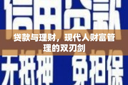 梁平贷款与理财，现代人财富管理的双刃剑
