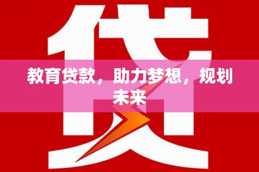 梁平教育贷款，助力梦想，规划未来