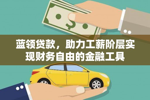梁平蓝领贷款，助力工薪阶层实现财务自由的金融工具