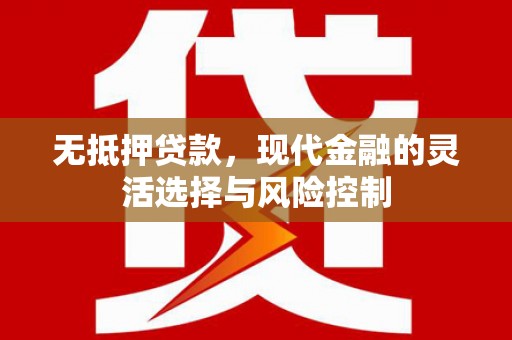 梁平无抵押贷款，现代金融的灵活选择与风险控制
