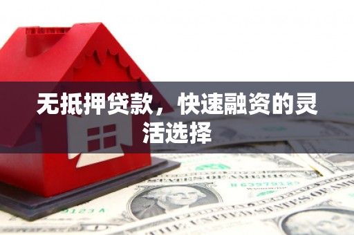 梁平无抵押贷款，快速融资的灵活选择