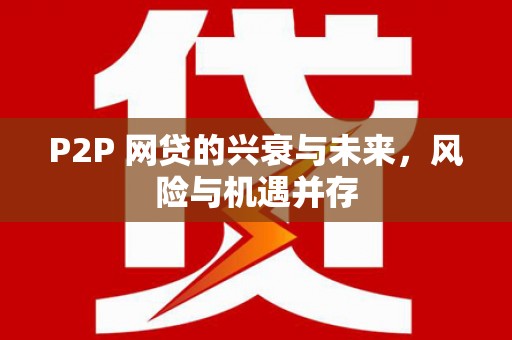梁平P2P 网贷的兴衰与未来，风险与机遇并存