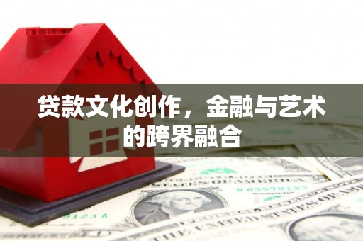 梁平贷款文化创作，金融与艺术的跨界融合