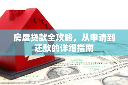 梁平房屋贷款全攻略，从申请到还款的详细指南