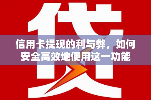 梁平信用卡提现的利与弊，如何安全高效地使用这一功能