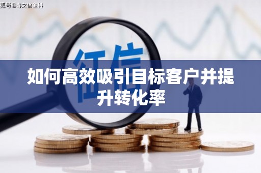 梁平如何高效吸引目标客户并提升转化率
