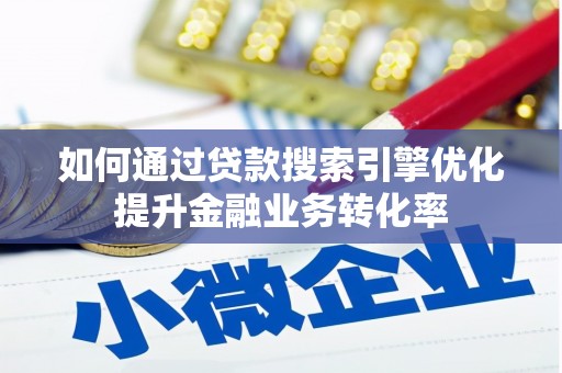 梁平如何通过贷款搜索引擎优化提升金融业务转化率